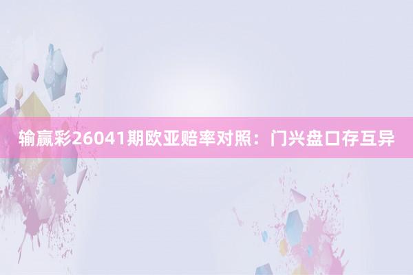 输赢彩26041期欧亚赔率对照：门兴盘口存互异