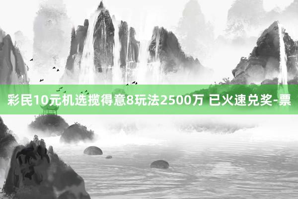 彩民10元机选揽得意8玩法2500万 已火速兑奖-票