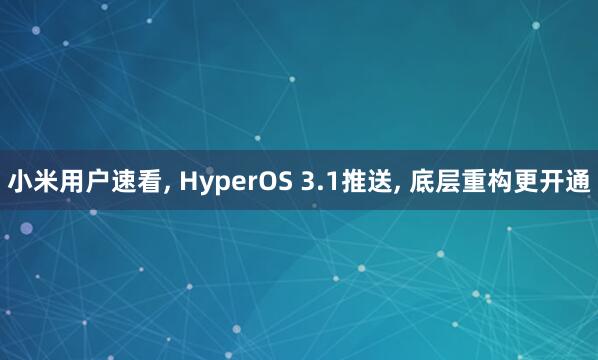小米用户速看， HyperOS 3.1推送， 底层重构更开通