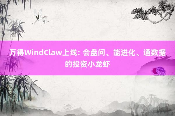 万得WindClaw上线: 会盘问、能进化、通数据的投资小龙虾