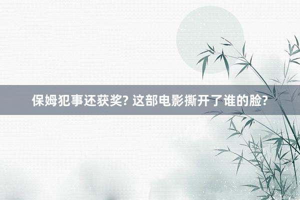 保姆犯事还获奖? 这部电影撕开了谁的脸?