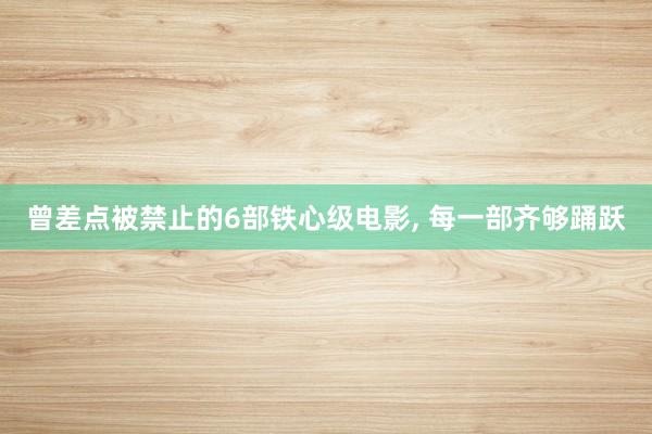 曾差点被禁止的6部铁心级电影， 每一部齐够踊跃