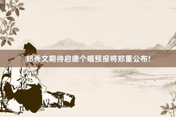 郑秀文期待启德个唱预报将郑重公布!