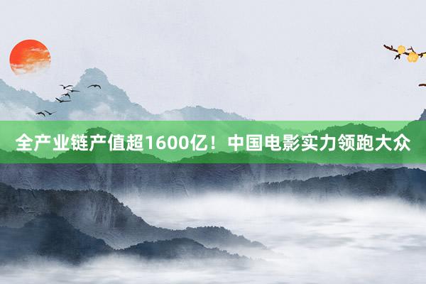 全产业链产值超1600亿！中国电影实力领跑大众