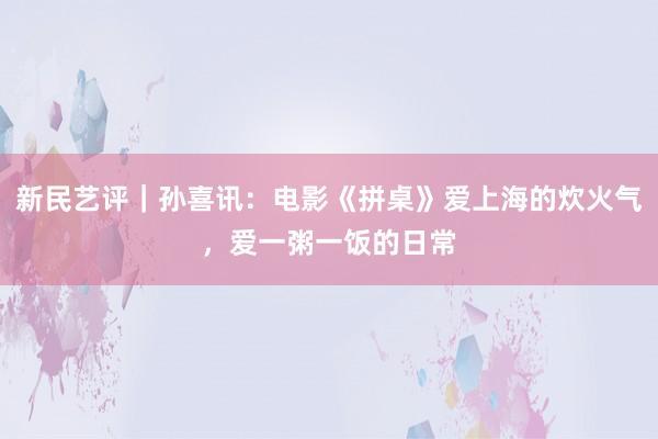 新民艺评｜孙喜讯：电影《拼桌》爱上海的炊火气，爱一粥一饭的日常