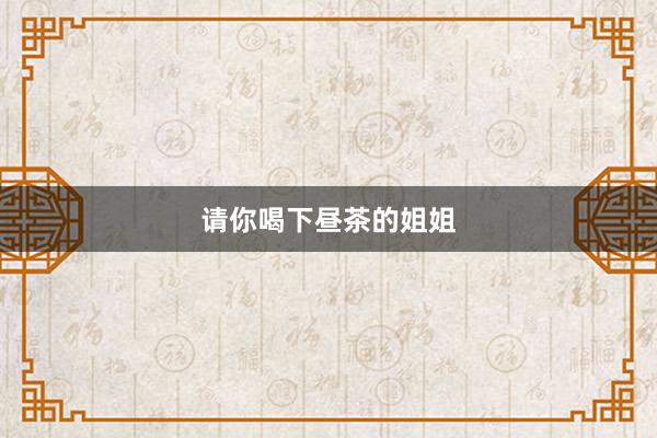 请你喝下昼茶的姐姐