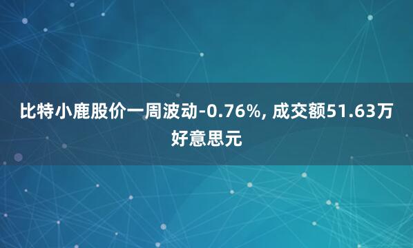比特小鹿股价一周波动-0.76%， 成交额51.63万好意思元