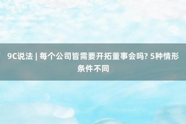 9C说法 | 每个公司皆需要开拓董事会吗? 5种情形条件不同