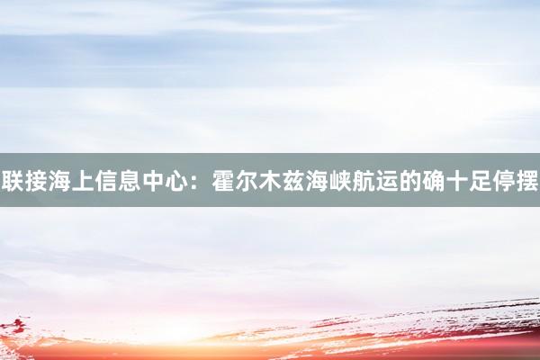 联接海上信息中心：霍尔木兹海峡航运的确十足停摆
