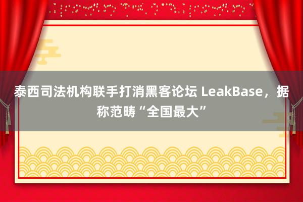 泰西司法机构联手打消黑客论坛 LeakBase，据称范畴“全国最大”