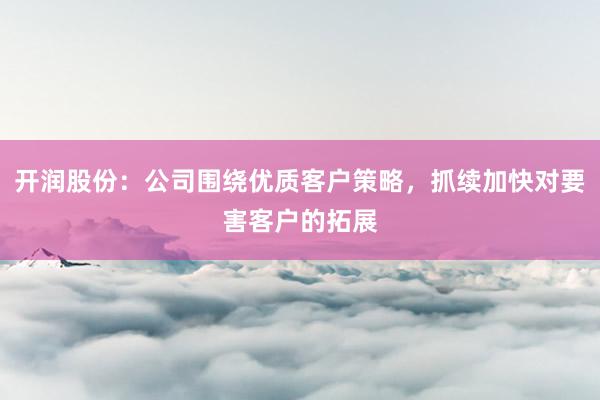 开润股份：公司围绕优质客户策略，抓续加快对要害客户的拓展