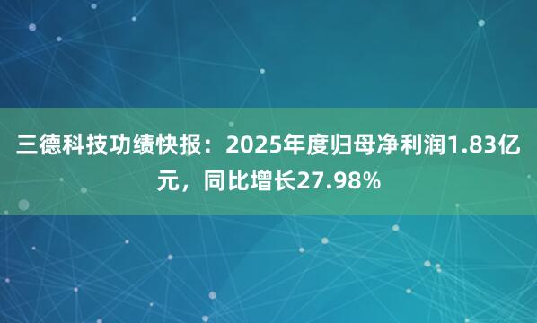 三德科技功绩快报：2025年度归母净利润1.83亿元，同比增长27.98%