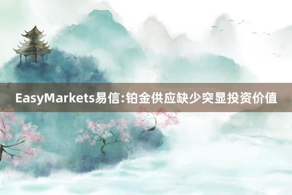 EasyMarkets易信:铂金供应缺少突显投资价值