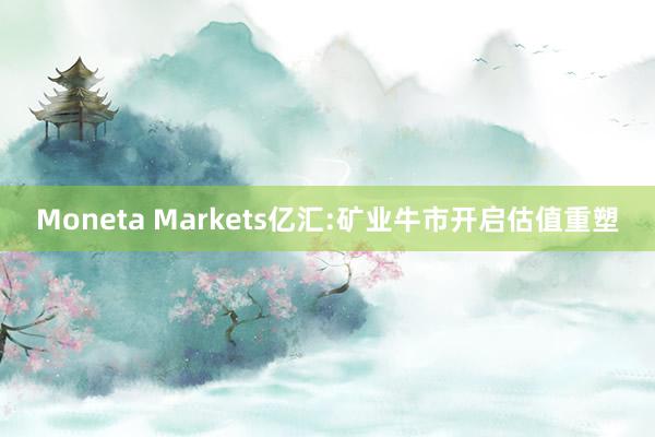 Moneta Markets亿汇:矿业牛市开启估值重塑