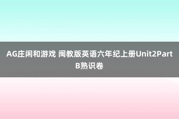 AG庄闲和游戏 闽教版英语六年纪上册Unit2PartB熟识卷