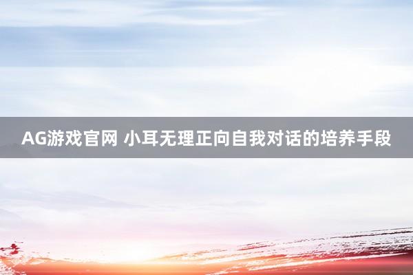 AG游戏官网 小耳无理正向自我对话的培养手段