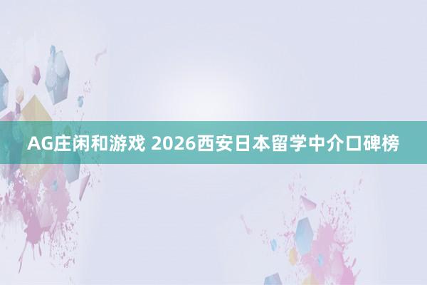 AG庄闲和游戏 2026西安日本留学中介口碑榜