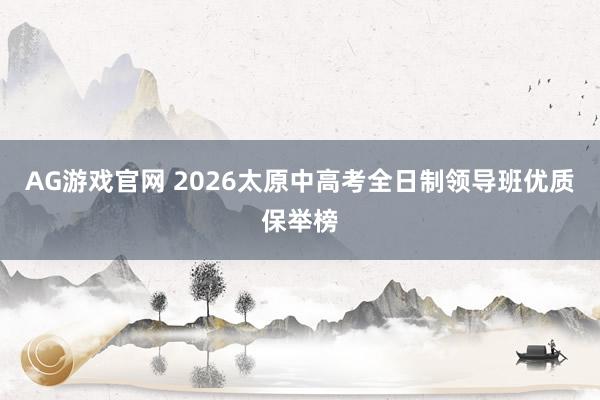 AG游戏官网 2026太原中高考全日制领导班优质保举榜
