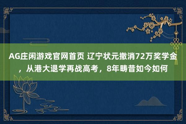 AG庄闲游戏官网首页 辽宁状元撤消72万奖学金，从港大退学再战高考，8年畴昔如今如何