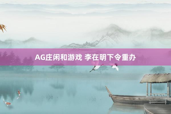 AG庄闲和游戏 李在明下令重办