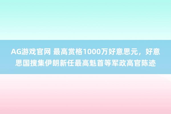 AG游戏官网 最高赏格1000万好意思元，好意思国搜集伊朗新任最高魁首等军政高官陈迹