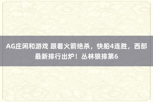 AG庄闲和游戏 跟着火箭绝杀，快船4连胜，西部最新排行出炉！丛林狼排第6