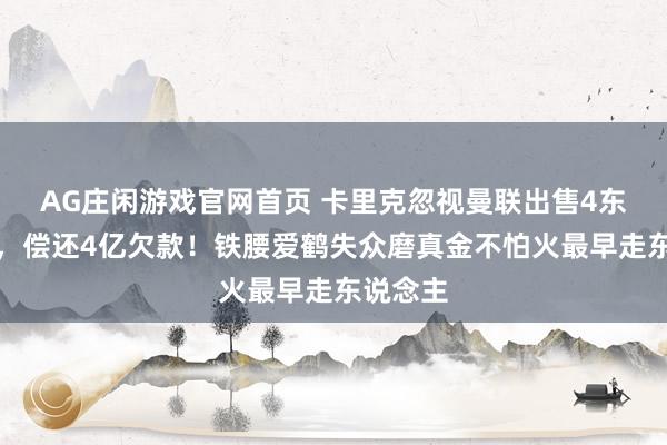 AG庄闲游戏官网首页 卡里克忽视曼联出售4东说念主，偿还4亿欠款！铁腰爱鹤失众磨真金不怕火最早走东说念主