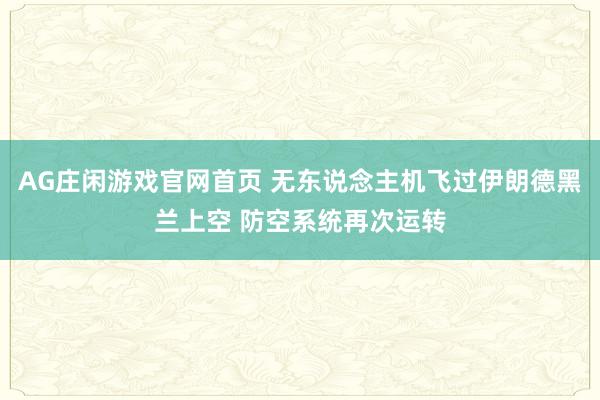 AG庄闲游戏官网首页 无东说念主机飞过伊朗德黑兰上空 防空系统再次运转