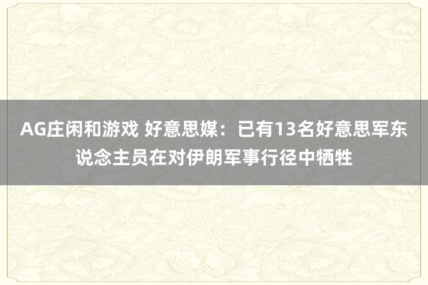 AG庄闲和游戏 好意思媒：已有13名好意思军东说念主员在对伊朗军事行径中牺牲