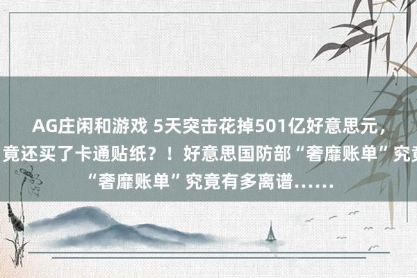 AG庄闲和游戏 5天突击花掉501亿好意思元，除牛排、龙虾，竟还买了卡通贴纸？！好意思国防部“奢靡账单”究竟有多离谱……