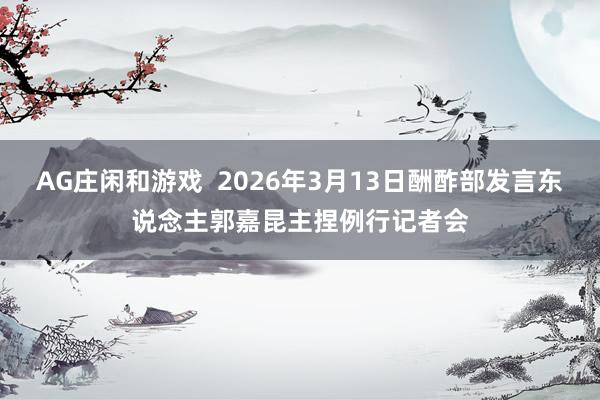 AG庄闲和游戏  2026年3月13日酬酢部发言东说念主郭嘉昆主捏例行记者会