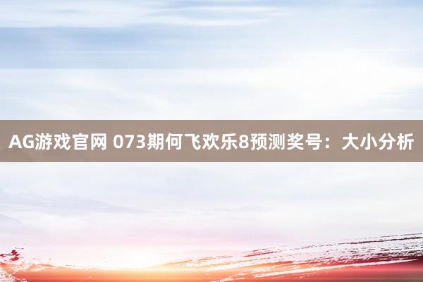 AG游戏官网 073期何飞欢乐8预测奖号：大小分析