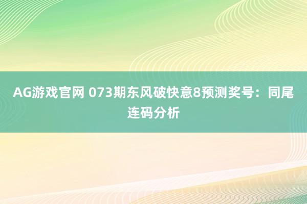 AG游戏官网 073期东风破快意8预测奖号：同尾连码分析