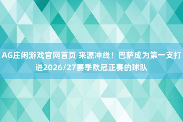 AG庄闲游戏官网首页 来源冲线！巴萨成为第一支打进2026/27赛季欧冠正赛的球队