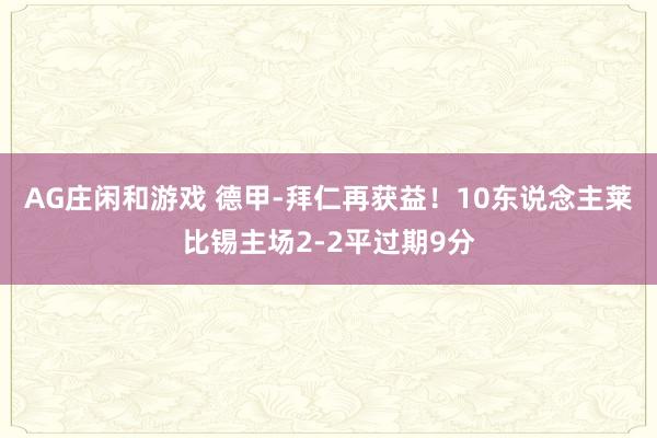 AG庄闲和游戏 德甲-拜仁再获益！10东说念主莱比锡主场2-2平过期9分