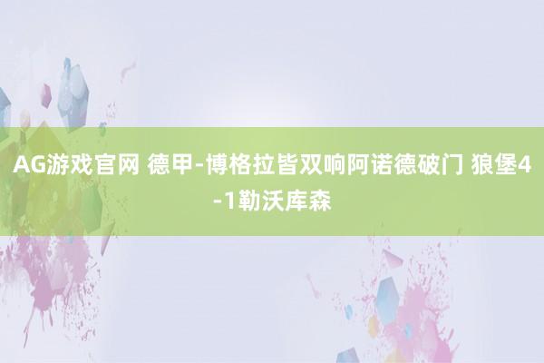 AG游戏官网 德甲-博格拉皆双响阿诺德破门 狼堡4-1勒沃库森