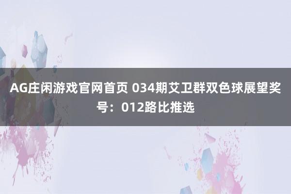 AG庄闲游戏官网首页 034期艾卫群双色球展望奖号：012路比推选