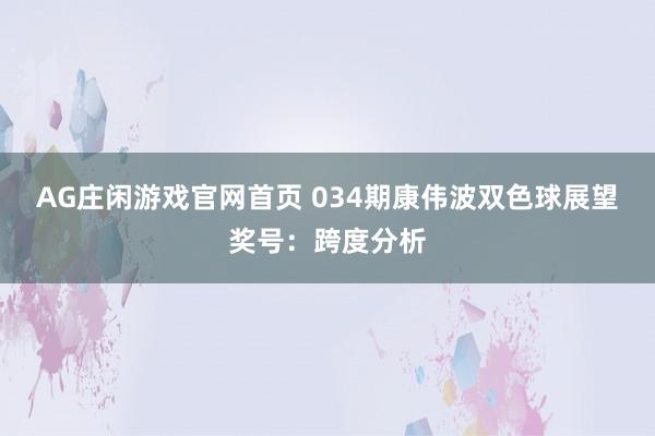 AG庄闲游戏官网首页 034期康伟波双色球展望奖号：跨度分析