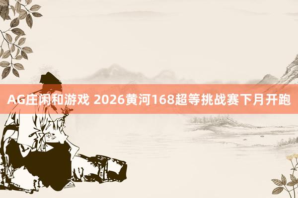 AG庄闲和游戏 2026黄河168超等挑战赛下月开跑