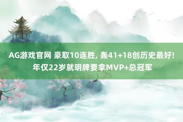 AG游戏官网 豪取10连胜， 轰41+18创历史最好! 年仅22岁就明牌要拿MVP+总冠军