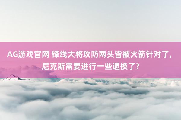 AG游戏官网 锋线大将攻防两头皆被火箭针对了， 尼克斯需要进行一些退换了?