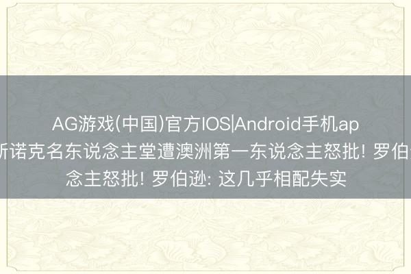 AG游戏(中国)官方IOS|Android手机app下载 赵心童入选斯诺克名东说念主堂遭澳洲第一东说念主怒批! 罗伯逊: 这几乎相配失实