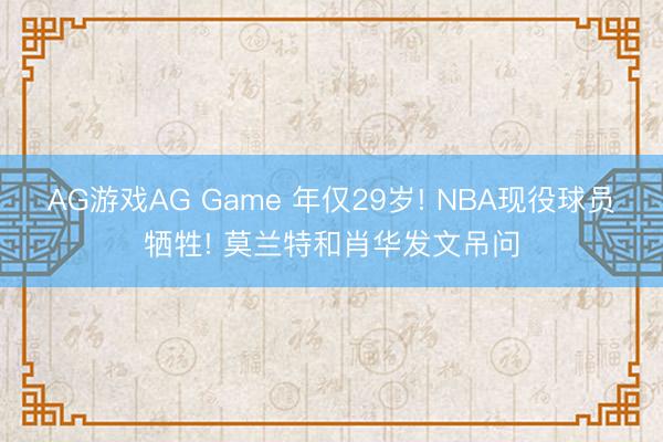 AG游戏AG Game 年仅29岁! NBA现役球员牺牲! 莫兰特和肖华发文吊问