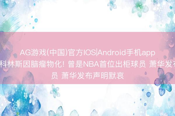 AG游戏(中国)官方IOS|Android手机app下载 47岁科林斯因脑瘤物化! 曾是NBA首位出柜球员 萧华发布声明默哀