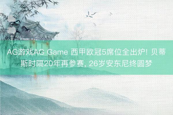 AG游戏AG Game 西甲欧冠5席位全出炉! 贝蒂斯时隔20年再参赛， 26岁安东尼终圆梦