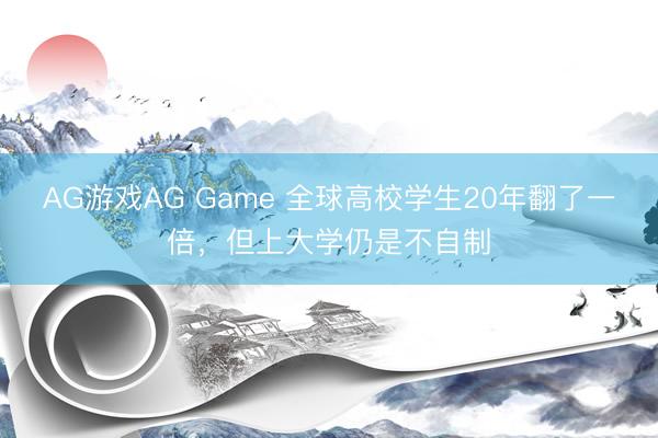 AG游戏AG Game 全球高校学生20年翻了一倍，但上大学仍是不自制