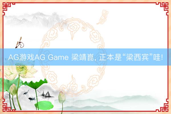 AG游戏AG Game 梁靖崑， 正本是“梁西宾”哇!