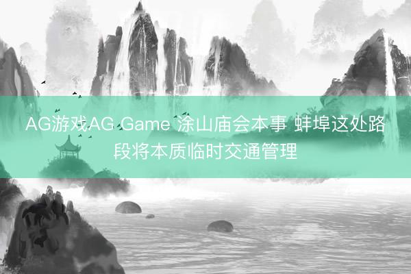 AG游戏AG Game 涂山庙会本事 蚌埠这处路段将本质临时交通管理