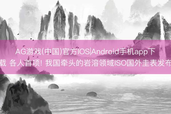 AG游戏(中国)官方IOS|Android手机app下载 各人首项! 我国牵头的岩溶领域ISO国外圭表发布