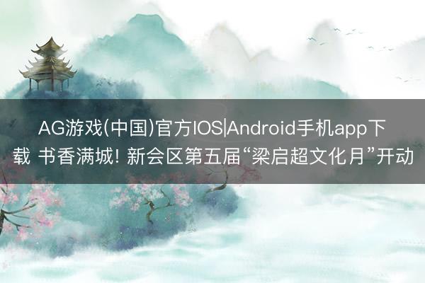 AG游戏(中国)官方IOS|Android手机app下载 书香满城! 新会区第五届“梁启超文化月”开动